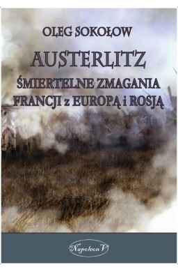 Austerlitz. Śmiertelne zmagania Francji z Europą..