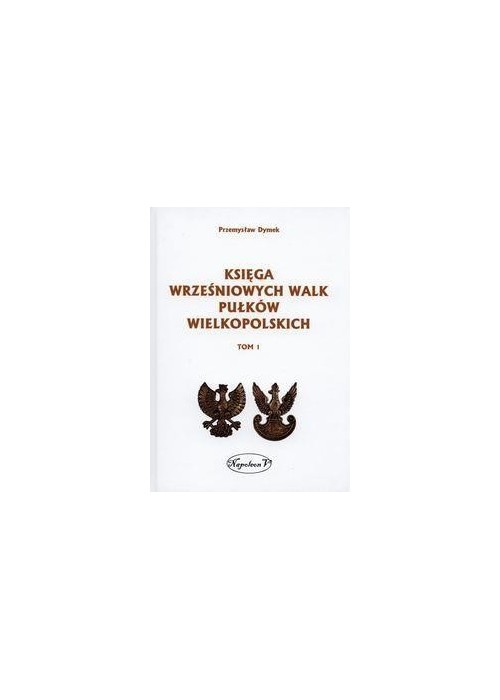 Księga wrześniowych walk pułków wielkopolskich T.1 Księga wrześniowych walk pułków wielkopolskich T.1