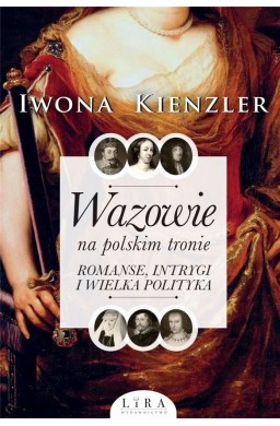 Wazowie na polskim tronie. Romanse, intrygi...