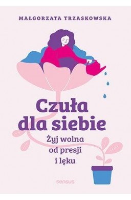 Czuła dla siebie. Żyj wolna od presji i lęku