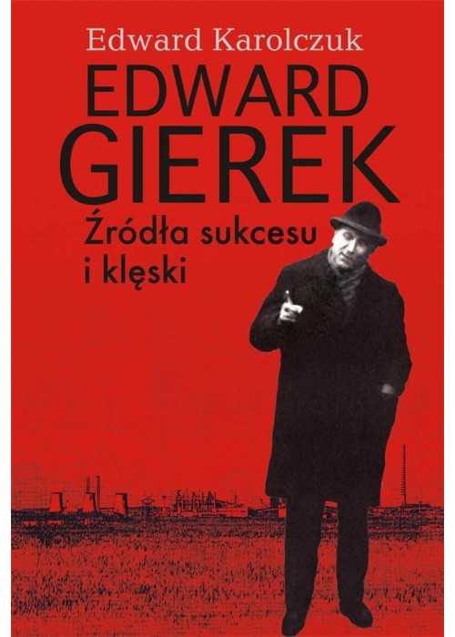 Edward Gierek. Źródła sukcesu i klęski