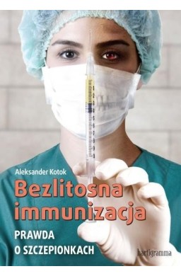 Bezlitosna immunizacja. Prawda o szczepionkach