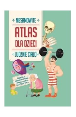 Niesamowity Atlas dla dzieci. Ludzkie ciało