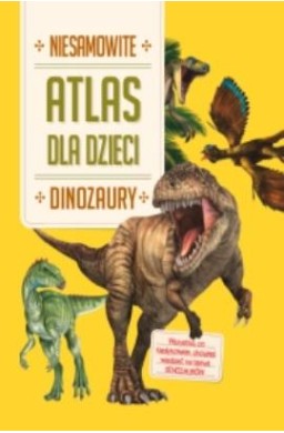 Niesamowity Atlas dla dzieci. Dinozaury
