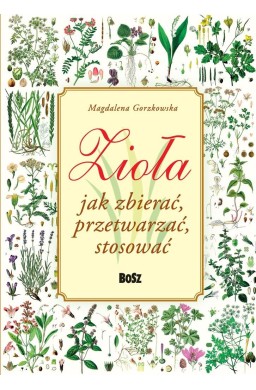 Zioła. Jak zbierać, przetwarzać, stosować