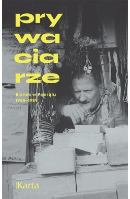 Prywaciarze. Biznes w Peerelu 1945-1989 w.4