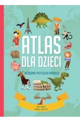 Atlas dla dzieci. Niezbędnik przyszłego omnibusa