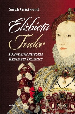 Elżbieta Tudor. Prawdziwa historia Królowej...