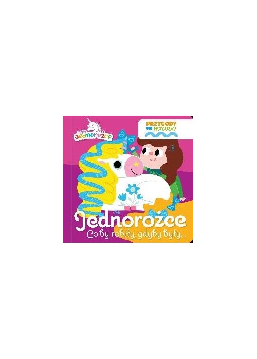 Moje Jednorożce. Przygody we wzorki. Jednorożce... Moje Jednorożce. Przygody we wzorki. Jednorożce...