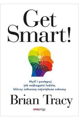 Get Smart! Myśl i postępuj jak najbogatsi ludzie