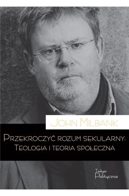 Przekroczyć rozum sekularny. Teologia i teoria...