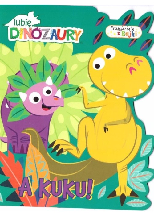 Lubię dinozaury. Przyjaciele z bajek. A kuku!