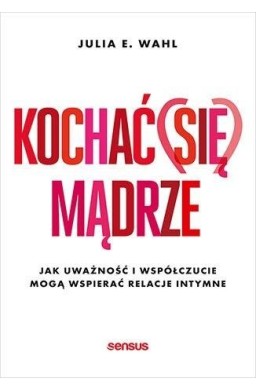Kochać (się) mądrze. Jak uważność i współczucie..