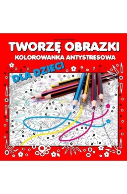 Tworzę obrazki. Kolorowanka antystresowa dla...