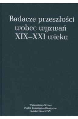 Badacze przeszłości wobec wyzwań XIX-XXI wieku