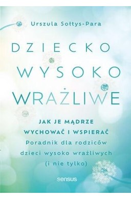 Dziecko wysoko wrażliwe. Jak je mądrze wychować..