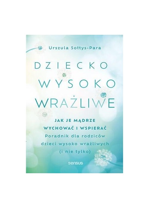 Dziecko wysoko wrażliwe. Jak je mądrze wychować..