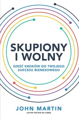 Skupiony i wolny. Sześć kroków do twojego sukcesu