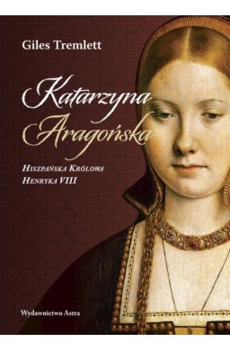 Katarzyna Aragońska Hiszpańska Królowa HenrykaVIII