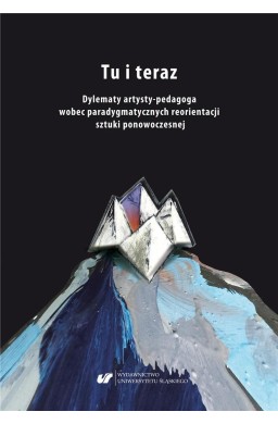 Tu i teraz. Dylematy artysty-pedagoga wobec...