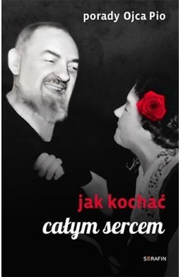 Porady Ojca Pio. Jak kochać całym sercem