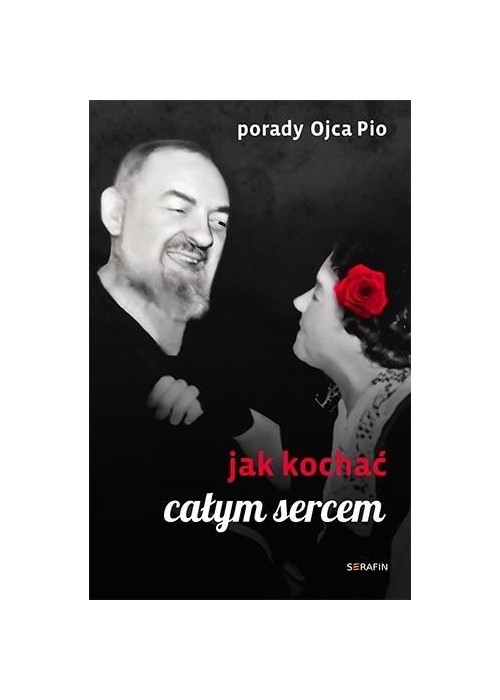 Porady Ojca Pio. Jak kochać całym sercem