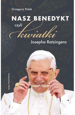 Nasz Benedykt. czyli kwiatki Josepha Ratzingera