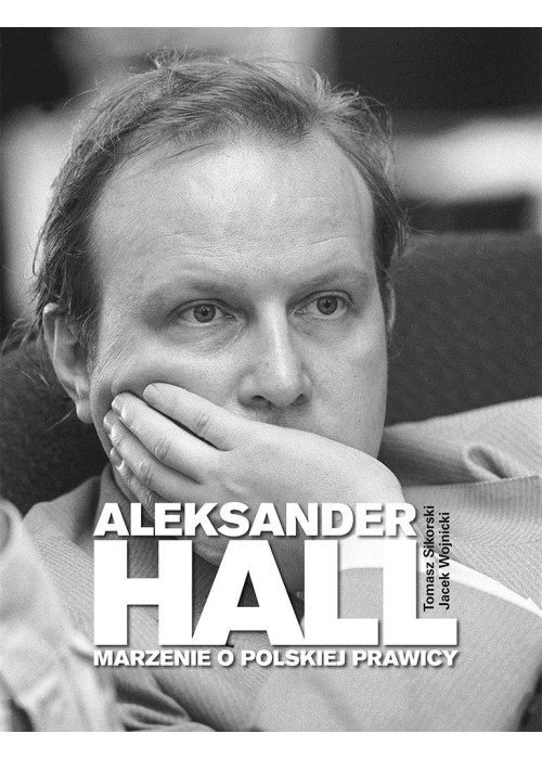 Aleksander Hall. Marzenie o polskiej prawicy