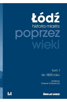 Łódź poprzez wieki. Historia miasta T.1