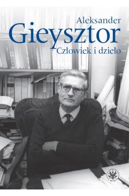 Aleksander Gieysztor. Człowiek i dzieło