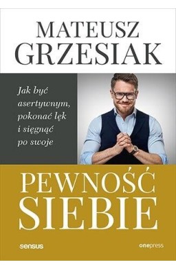 Pewność siebie. Jak być asertywnym, pokonać lęk..