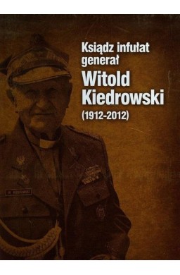 Ksiądz infułat generał Witold Kiedrowski 1912-2012