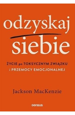 Odzyskaj siebie. Życie po toksycznym związku...