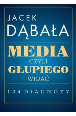 Media, czyli głupiego widać - 104 diagnozy