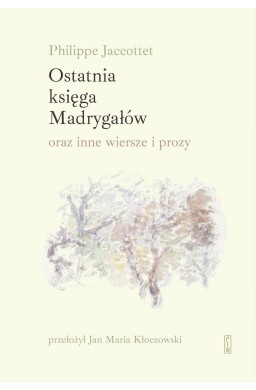 Ostatnia księga Madrygałów oraz inne wiersze..