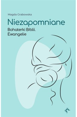 Niezapomniane. Bohaterki Biblii. Ewangelie