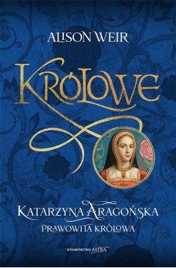 Królowe. Katarzyna Aragońska. Prawowita królowa