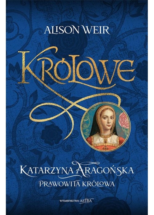 Królowe. Katarzyna Aragońska. Prawowita królowa