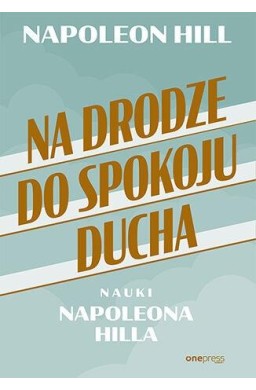 Na drodze do spokoju ducha. Nauki Napoleona Hilla