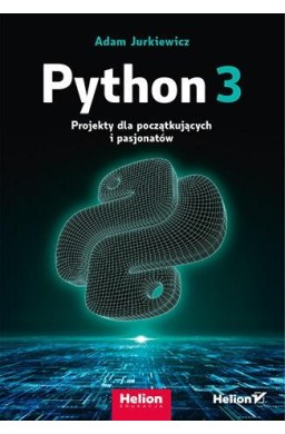 Python 3. Projekty dla początkujących i pasjonatów