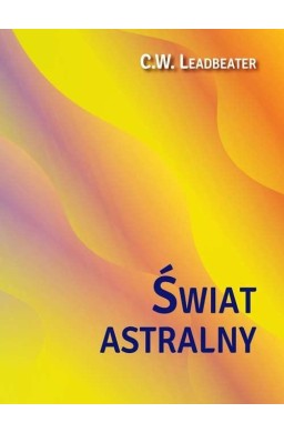 Świat astralny. Jego wygląd, mieszkańcy, fenomeny