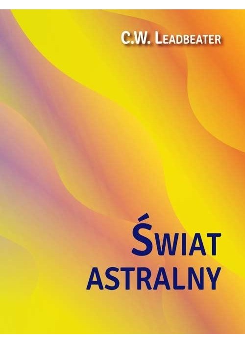 Świat astralny. Jego wygląd, mieszkańcy, fenomeny