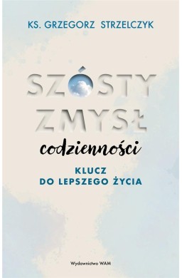 Szósty zmysł codzienności. Klucz do lepszego życia