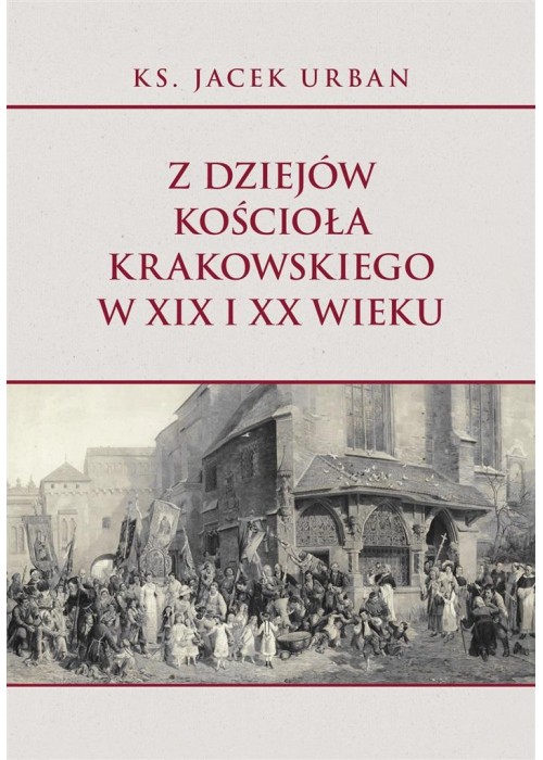 Z dziejów Kościoła krakowskiego w XIX i XX wieku