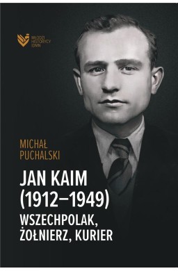 Jan Kaim (1912-1949). Wszechpolak, żołnierz...