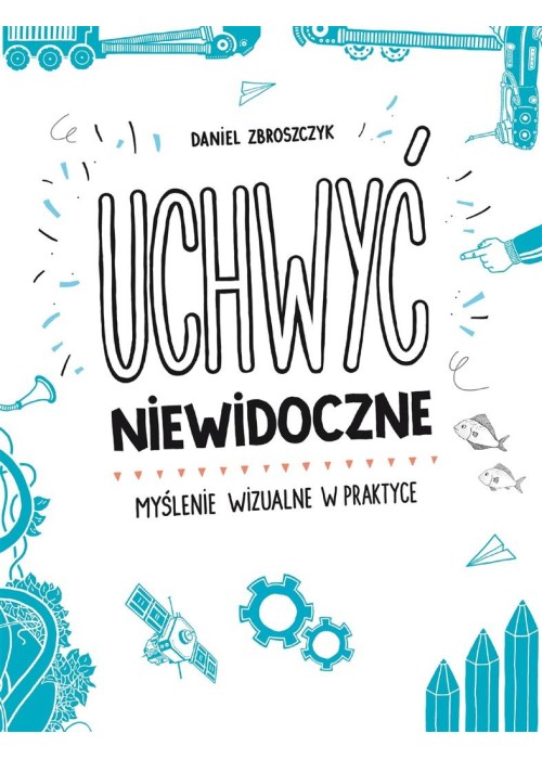 Uchwyć niewidoczne. Myślenie wizualne w praktyce