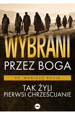 Wybrani przez Boga. Tak żyli pierwsi chrześcijanie