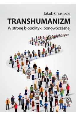 Transhumanizm. W stronę biopolityki ponowoczesnej