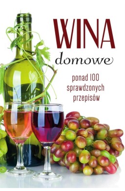 Wina domowe. Ponad 100 sprawdzonych przepisów