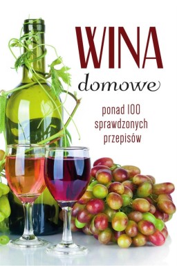 Wina domowe. Ponad 100 sprawdzonych przepisów